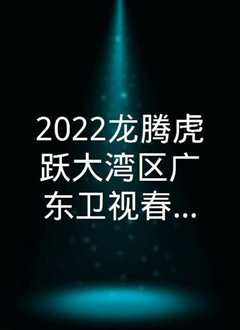 2022龙腾虎跃大湾区广东卫视春节晚会