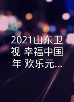 幸福中国年·山东欢乐元宵夜 2021