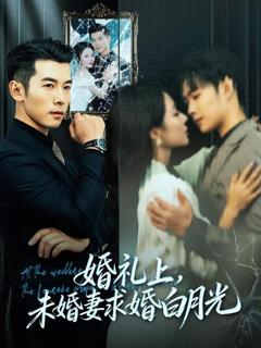 婚礼上，未婚妻求婚白月光