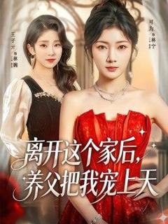 《离开这个家后，养父把我宠上天》