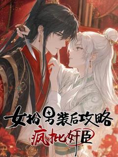 《女扮男装后开始攻略疯批奸臣》